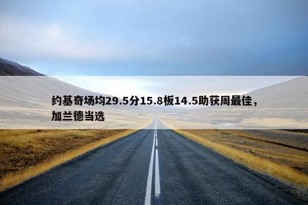 约基奇场均29.5分15.8板14.5助获周最佳，加兰德当选