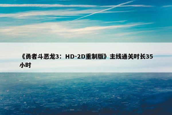 《勇者斗恶龙3：HD-2D重制版》主线通关时长35小时