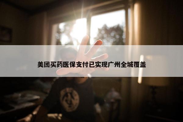 美团买药医保支付已实现广州全城覆盖