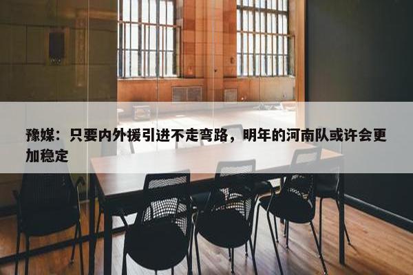 豫媒：只要内外援引进不走弯路，明年的河南队或许会更加稳定