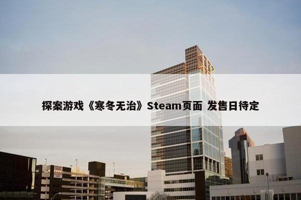 探案游戏《寒冬无治》Steam页面 发售日待定