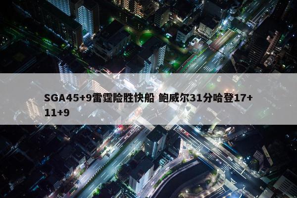 SGA45+9雷霆险胜快船 鲍威尔31分哈登17+11+9