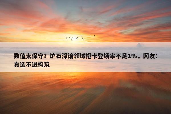 数值太保守？炉石深谙领域橙卡登场率不足1%，网友：真选不进构筑