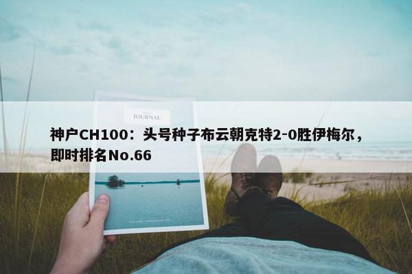 神户CH100：头号种子布云朝克特2-0胜伊梅尔，即时排名No.66