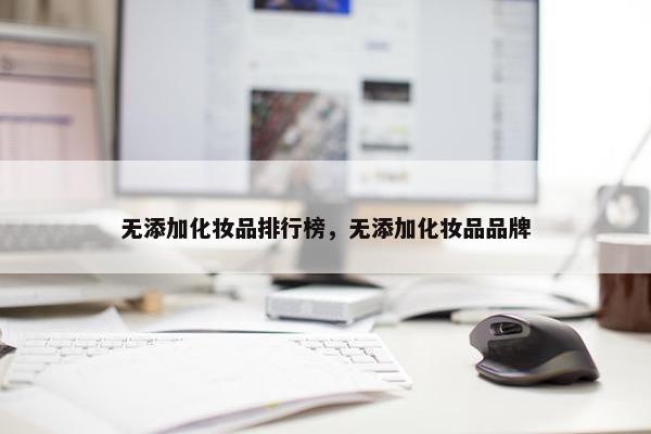 无添加化妆品排行榜，无添加化妆品品牌