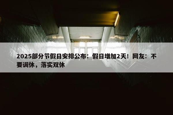 2025部分节假日安排公布：假日增加2天！网友：不要调休，落实双休