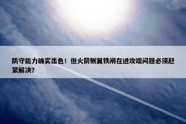 防守能力确实出色！但火箭侧翼铁闸在进攻端问题必须赶紧解决？