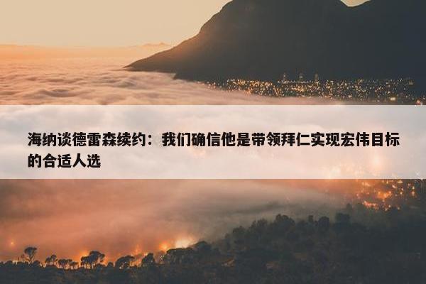 海纳谈德雷森续约：我们确信他是带领拜仁实现宏伟目标的合适人选