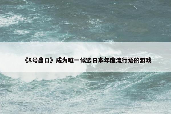 《8号出口》成为唯一候选日本年度流行语的游戏