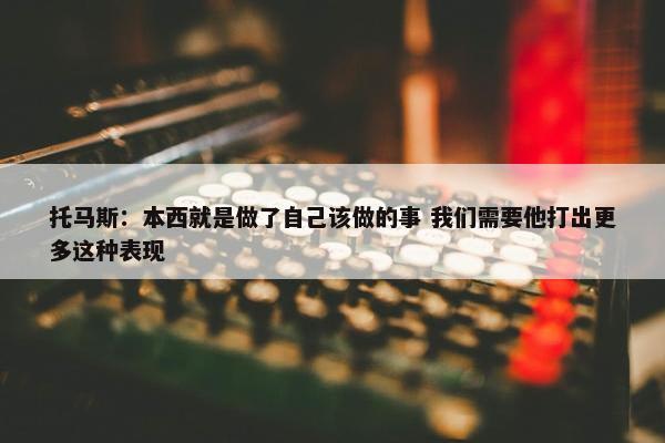 托马斯：本西就是做了自己该做的事 我们需要他打出更多这种表现