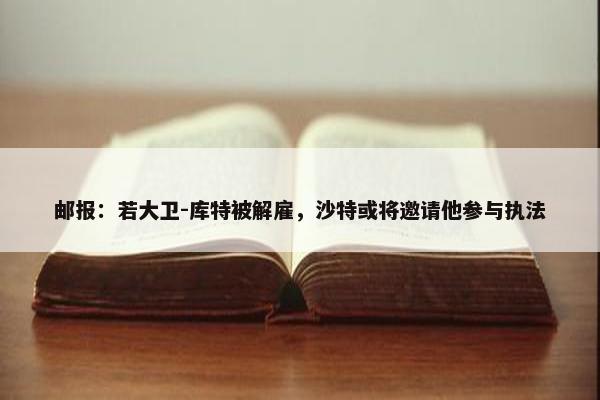 邮报：若大卫-库特被解雇，沙特或将邀请他参与执法