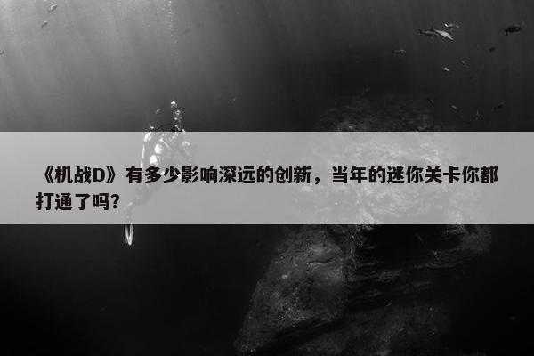 《机战D》有多少影响深远的创新，当年的迷你关卡你都打通了吗？