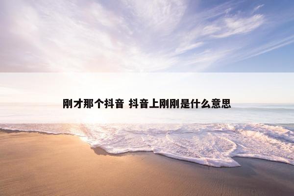 刚才那个抖音 抖音上刚刚是什么意思