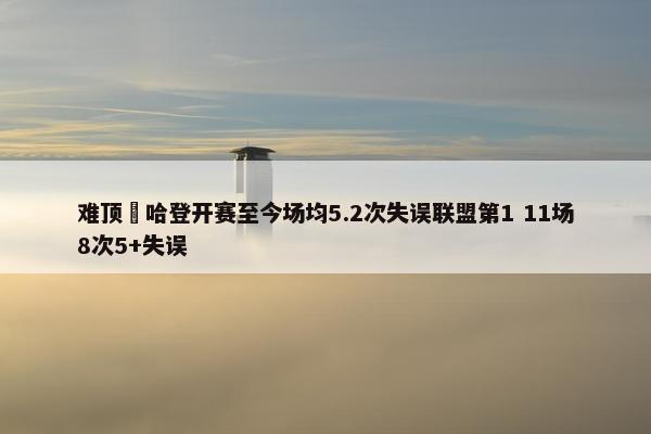 难顶‍哈登开赛至今场均5.2次失误联盟第1 11场8次5+失误