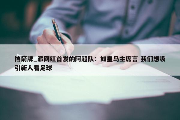 挡箭牌_派网红首发的阿超队：如皇马主席言 我们想吸引新人看足球