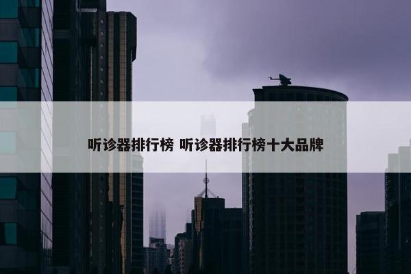 听诊器排行榜 听诊器排行榜十大品牌