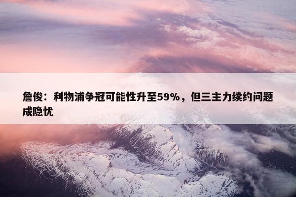 詹俊：利物浦争冠可能性升至59%，但三主力续约问题成隐忧