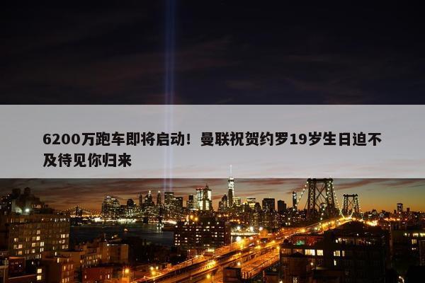 6200万跑车即将启动！曼联祝贺约罗19岁生日迫不及待见你归来