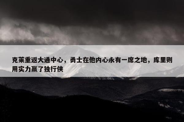 克莱重返大通中心，勇士在他内心永有一席之地，库里则用实力赢了独行侠