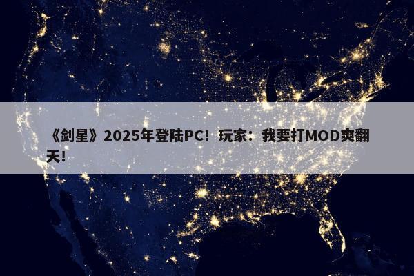 《剑星》2025年登陆PC！玩家：我要打MOD爽翻天！