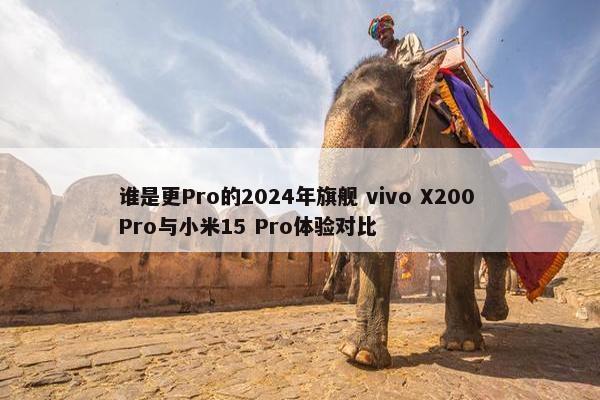 谁是更Pro的2024年旗舰 vivo X200 Pro与小米15 Pro体验对比