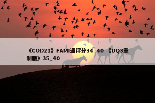 《COD21》FAMI通评分34_40 《DQ3重制版》35_40