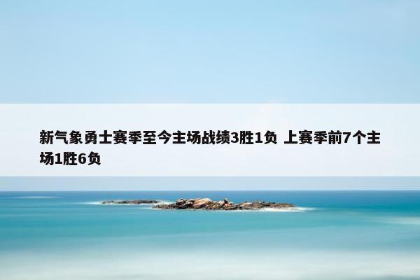 新气象勇士赛季至今主场战绩3胜1负 上赛季前7个主场1胜6负