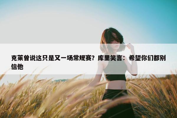 克莱曾说这只是又一场常规赛？库里笑言：希望你们都别信他