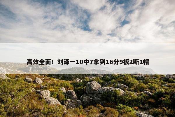 高效全面！刘泽一10中7拿到16分9板2断1帽