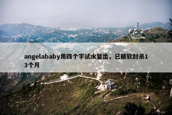 angelababy用四个字试水复出，已被软封杀13个月