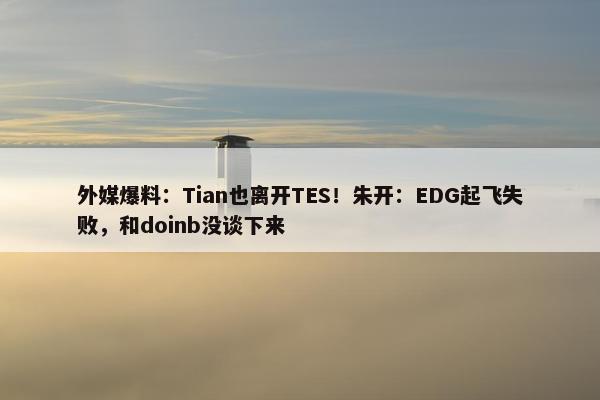 外媒爆料：Tian也离开TES！朱开：EDG起飞失败，和doinb没谈下来