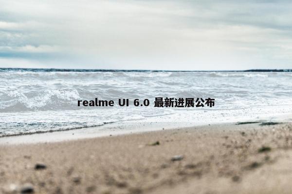 realme UI 6.0 最新进展公布