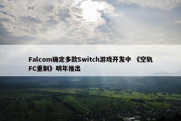 Falcom确定多款Switch游戏开发中 《空轨FC重制》明年推出