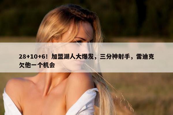 28+10+6！加盟湖人大爆发，三分神射手，雷迪克欠他一个机会