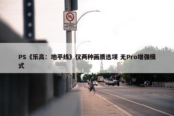 PS《乐高：地平线》仅两种画质选项 无Pro增强模式