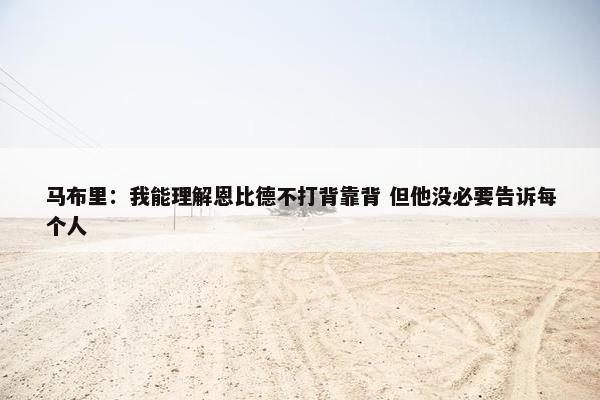 马布里：我能理解恩比德不打背靠背 但他没必要告诉每个人