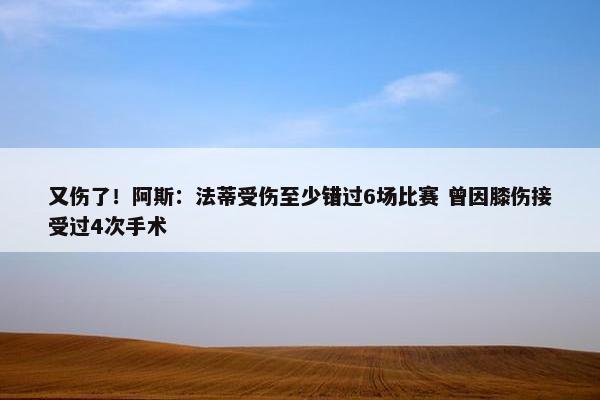 又伤了！阿斯：法蒂受伤至少错过6场比赛 曾因膝伤接受过4次手术