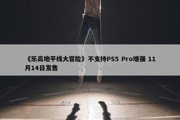 《乐高地平线大冒险》不支持PS5 Pro增强 11月14日发售