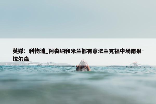 英媒：利物浦_阿森纳和米兰都有意法兰克福中场雨果-拉尔森