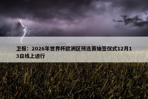 卫报：2026年世界杯欧洲区预选赛抽签仪式12月13日线上进行