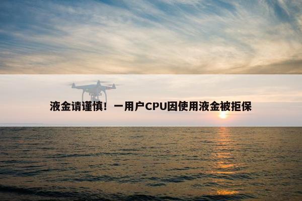 液金请谨慎！一用户CPU因使用液金被拒保