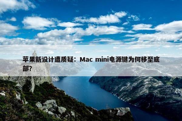 苹果新设计遭质疑：Mac mini电源键为何移至底部？