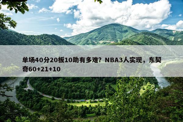 单场40分20板10助有多难？NBA3人实现，东契奇60+21+10