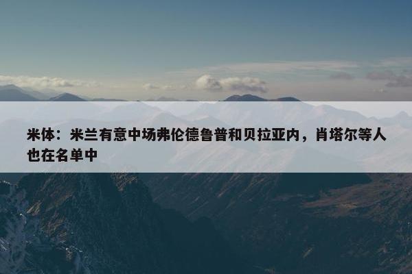 米体：米兰有意中场弗伦德鲁普和贝拉亚内，肖塔尔等人也在名单中