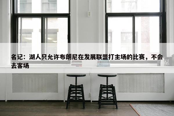 名记：湖人只允许布朗尼在发展联盟打主场的比赛，不会去客场