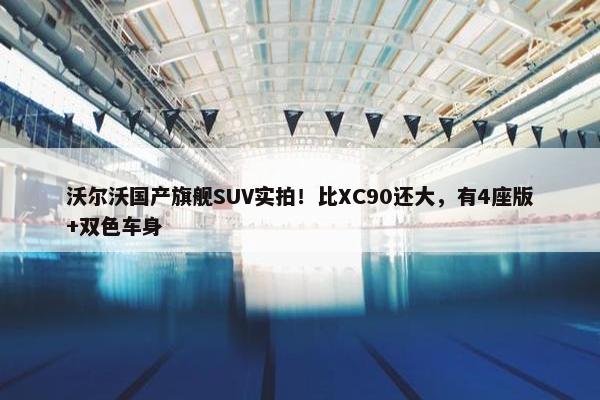 沃尔沃国产旗舰SUV实拍！比XC90还大，有4座版+双色车身