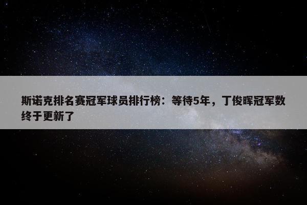 斯诺克排名赛冠军球员排行榜：等待5年，丁俊晖冠军数终于更新了