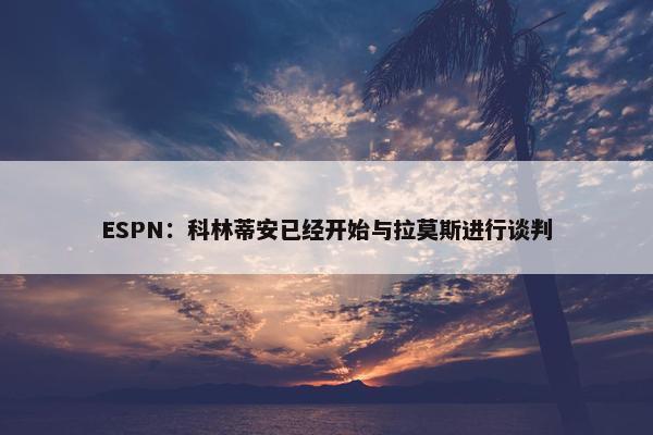 ESPN：科林蒂安已经开始与拉莫斯进行谈判