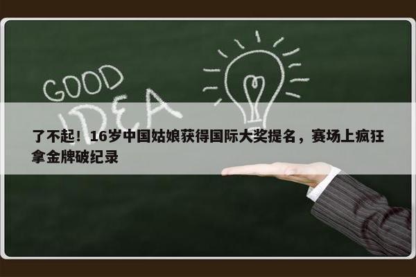 了不起！16岁中国姑娘获得国际大奖提名，赛场上疯狂拿金牌破纪录