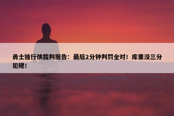 勇士独行侠裁判报告：最后2分钟判罚全对！库里没三分犯规！